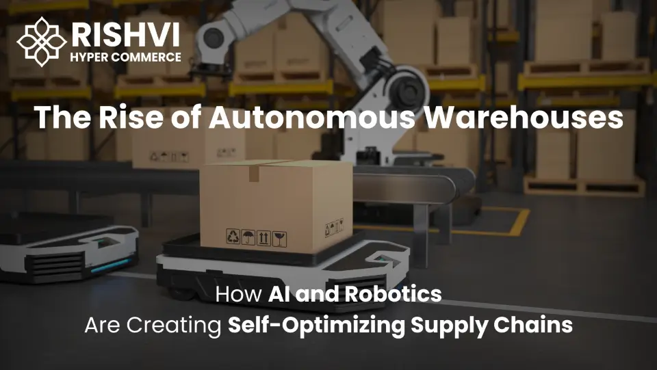 The Rise of Autonomous Warehouses How AI and Robotics Are Creating Self-Optimizing Supply Chains